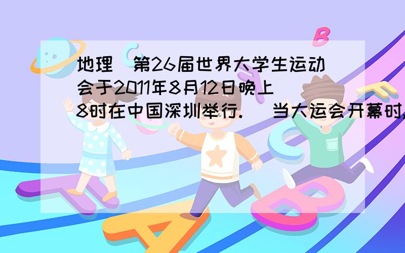 地理（第26届世界大学生运动会于2011年8月12日晚上8时在中国深圳举行.） 当大运会开幕时,此时全球处于8月12日的理论范围是A.一半B.三分之一C.四分之三D.全球当大运会开幕时,可能出现的地理