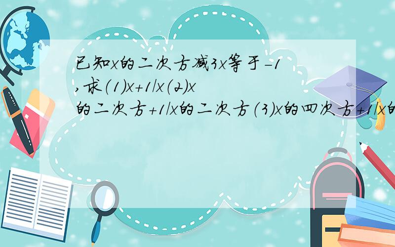 已知x的二次方减3x等于-1,求（1）x+1/x（2）x的二次方+1/x的二次方（3）x的四次方+1/x的四次方