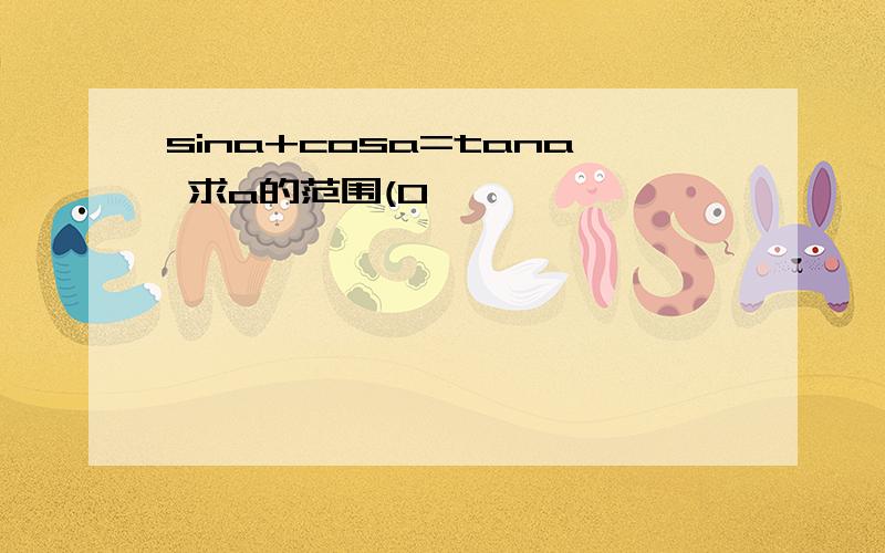 sina+cosa=tana 求a的范围(0