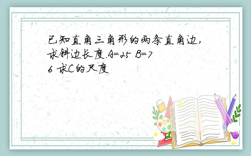 已知直角三角形的两条直角边,求斜边长度.A=25 B=76 求C的尺度