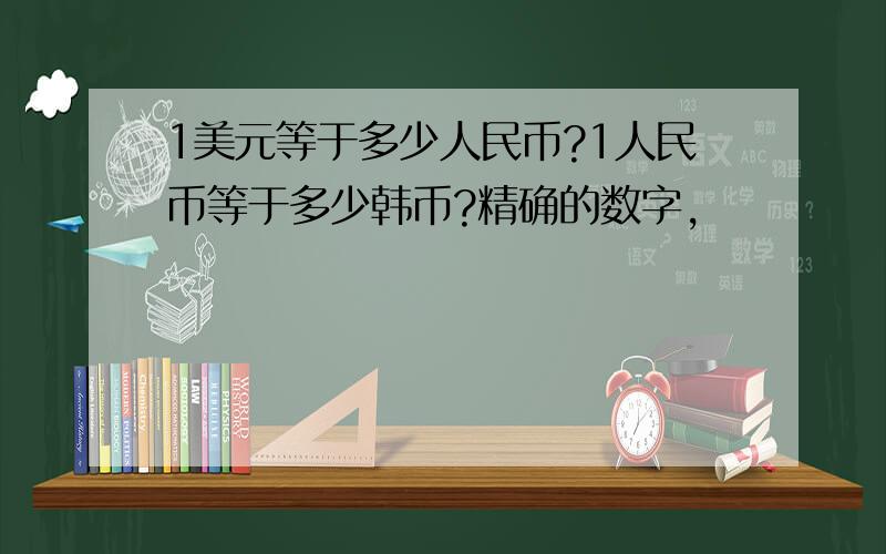 1美元等于多少人民币?1人民币等于多少韩币?精确的数字,