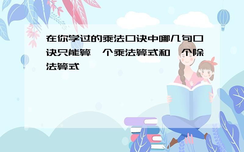 在你学过的乘法口诀中哪几句口诀只能算一个乘法算式和一个除法算式