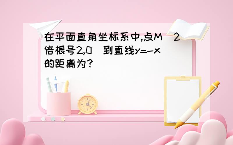 在平面直角坐标系中,点M(2倍根号2,0)到直线y=-x的距离为?