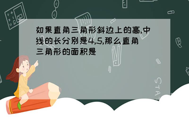 如果直角三角形斜边上的高,中线的长分别是4,5,那么直角三角形的面积是____