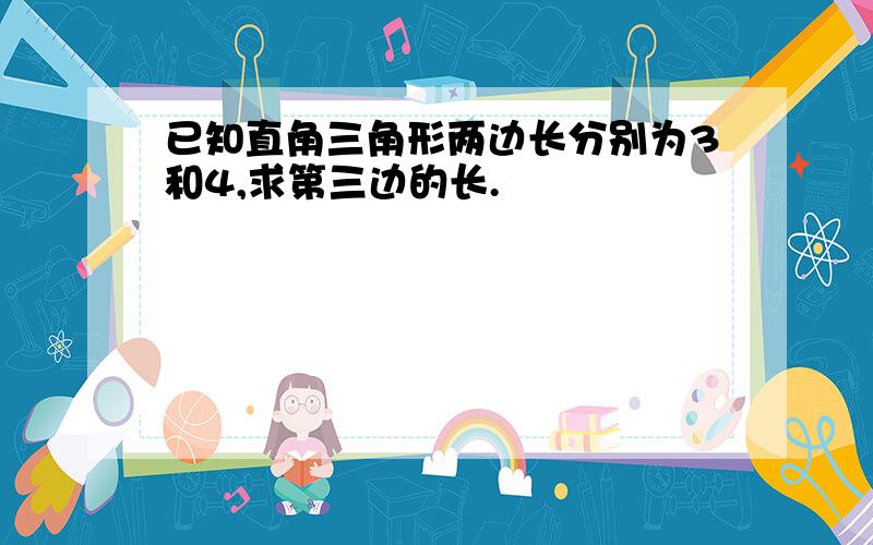 已知直角三角形两边长分别为3和4,求第三边的长.