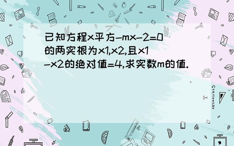 已知方程x平方-mx-2=0的两实根为x1,x2,且x1-x2的绝对值=4,求实数m的值.