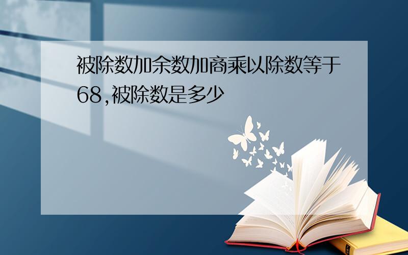 被除数加余数加商乘以除数等于68,被除数是多少