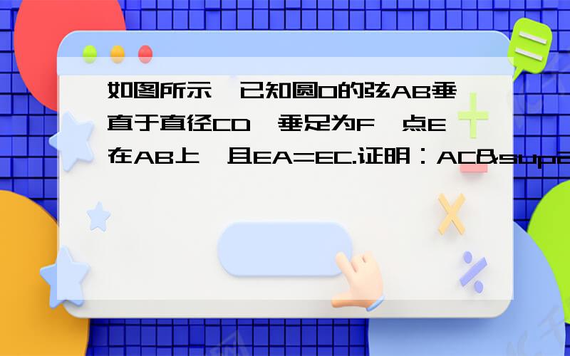 如图所示,已知圆O的弦AB垂直于直径CD,垂足为F,点E在AB上,且EA=EC.证明：AC²＝AE×AB