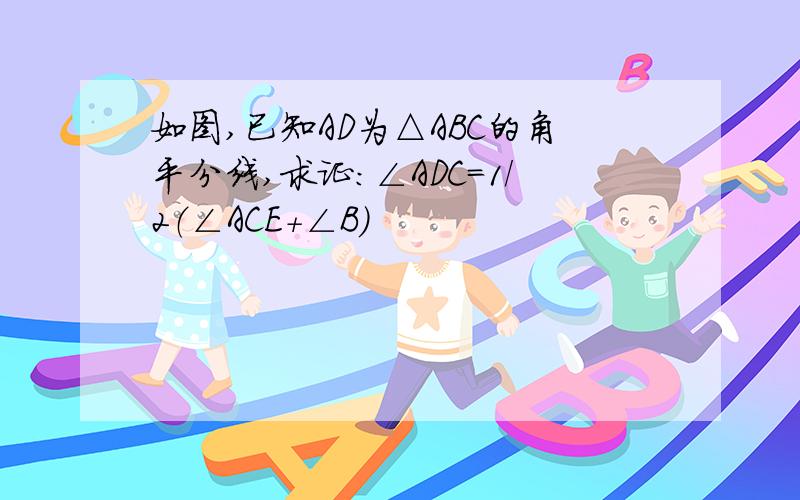 如图,已知AD为△ABC的角平分线,求证：∠ADC=1/2（∠ACE+∠B）