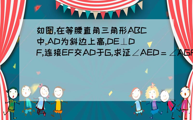 如图,在等腰直角三角形ABC中,AD为斜边上高,DE⊥DF,连接EF交AD于G,求证∠AED＝∠AGF