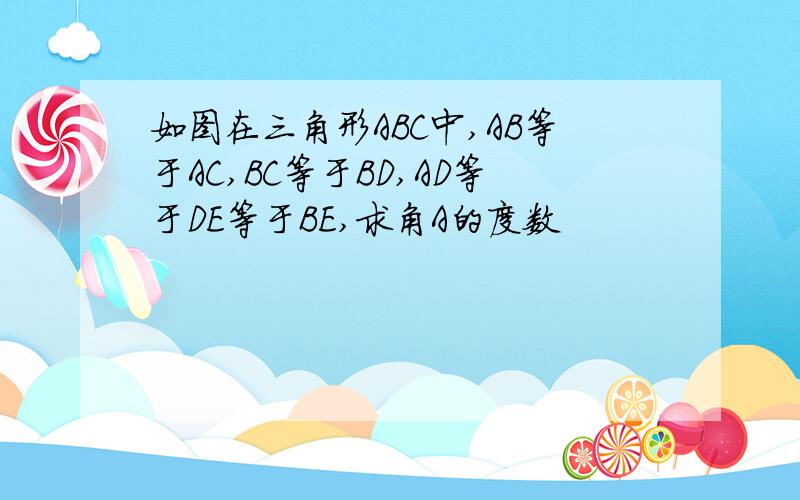 如图在三角形ABC中,AB等于AC,BC等于BD,AD等于DE等于BE,求角A的度数