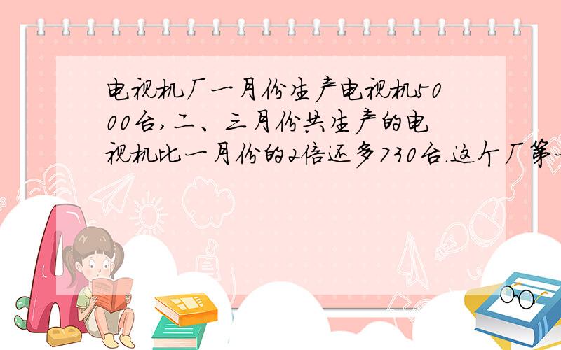 电视机厂一月份生产电视机5000台,二、三月份共生产的电视机比一月份的2倍还多730台.这个厂第一季度生产电视机多少万台