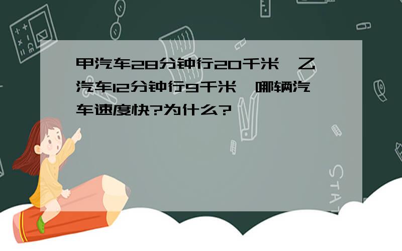 甲汽车28分钟行20千米,乙汽车12分钟行9千米,哪辆汽车速度快?为什么?