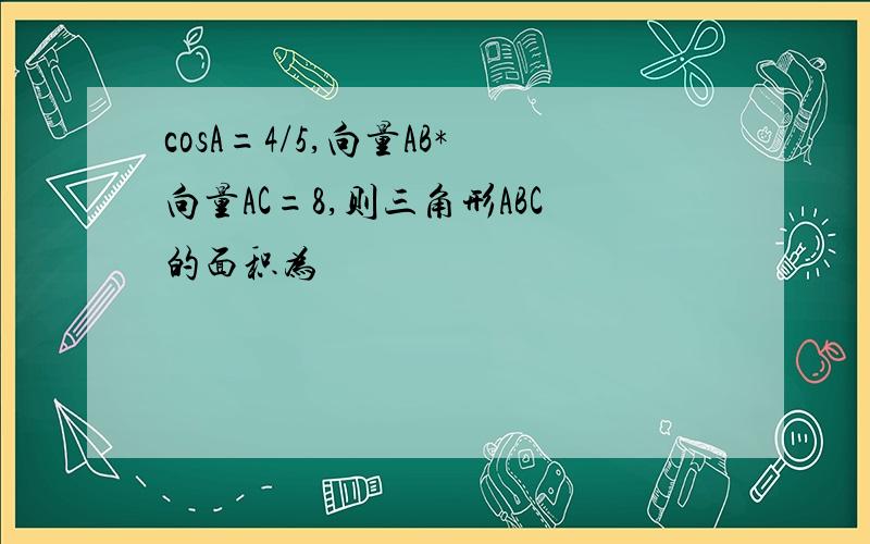 cosA=4/5,向量AB*向量AC=8,则三角形ABC的面积为