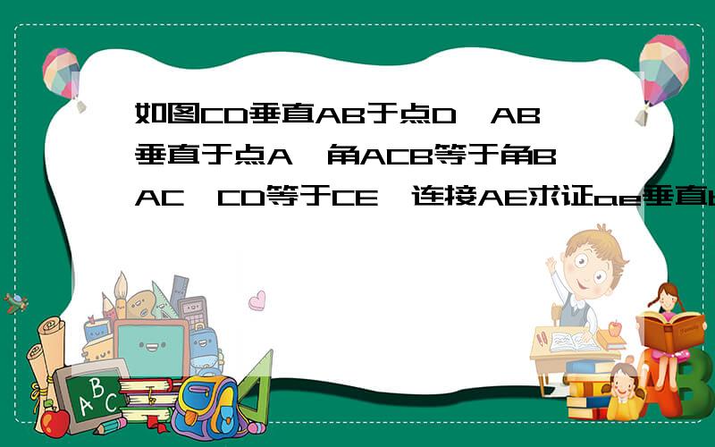 如图CD垂直AB于点D,AB垂直于点A,角ACB等于角BAC,CD等于CE,连接AE求证ae垂直bc