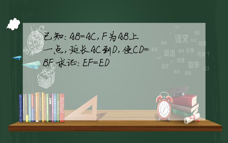 已知：AB=AC,F为AB上一点,延长AC到D,使CD=BF.求证：EF=ED