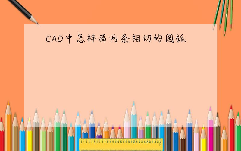 CAD中怎样画两条相切的圆弧