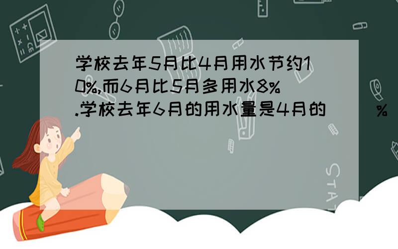 学校去年5月比4月用水节约10%,而6月比5月多用水8%.学校去年6月的用水量是4月的（ ）％