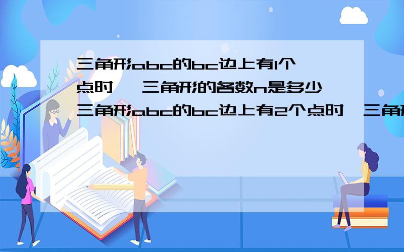 三角形abc的bc边上有1个点时 ,三角形的各数n是多少三角形abc的bc边上有2个点时,三角形的个数n是多少三角形abc的bc边上有3个点时,三角形的个数n是多少当三角形abc的bc边上有m个点时,三角形的