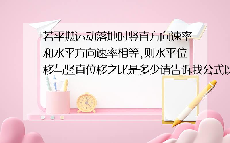 若平抛运动落地时竖直方向速率和水平方向速率相等,则水平位移与竖直位移之比是多少请告诉我公式以及理由.