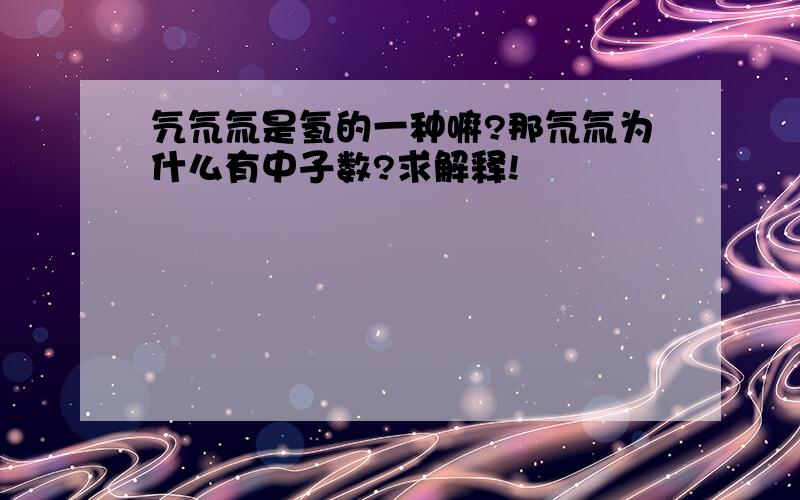 氕氘氚是氢的一种嘛?那氘氚为什么有中子数?求解释!