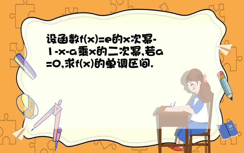 设函数f(x)=e的x次幂-1-x-a乘x的二次幂,若a=0,求f(x)的单调区间.