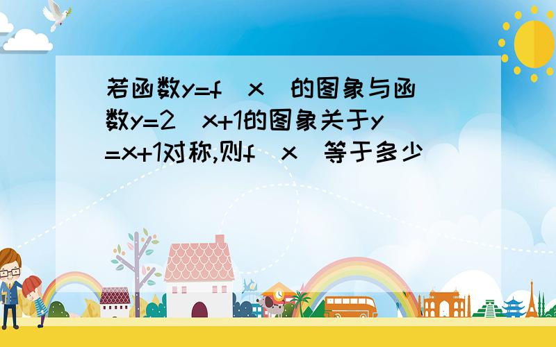 若函数y=f(x)的图象与函数y=2^x+1的图象关于y=x+1对称,则f(x)等于多少