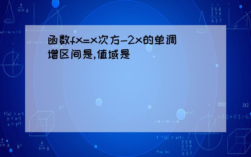 函数fx=x次方-2x的单调增区间是,值域是