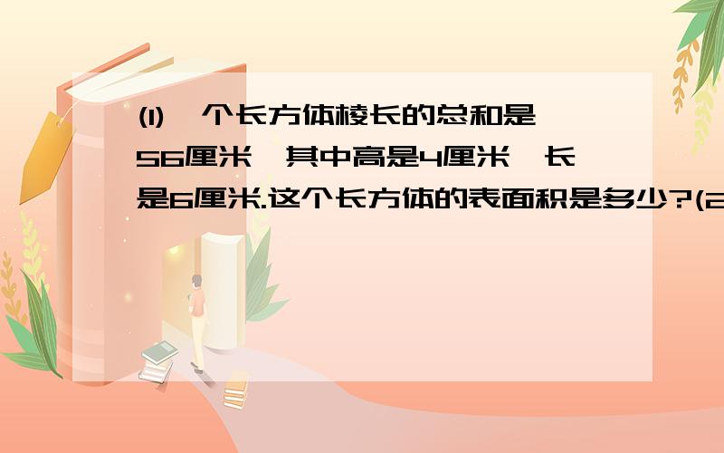 (1)一个长方体棱长的总和是56厘米,其中高是4厘米,长是6厘米.这个长方体的表面积是多少?(2)一个游泳池的长是50米,宽是40米,深是4米.如果采用50×50（电位：厘米）的瓷砖,共需要多少块?(3)一个