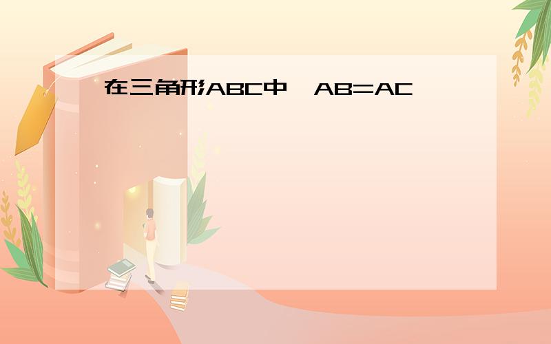 在三角形ABC中,AB=AC,