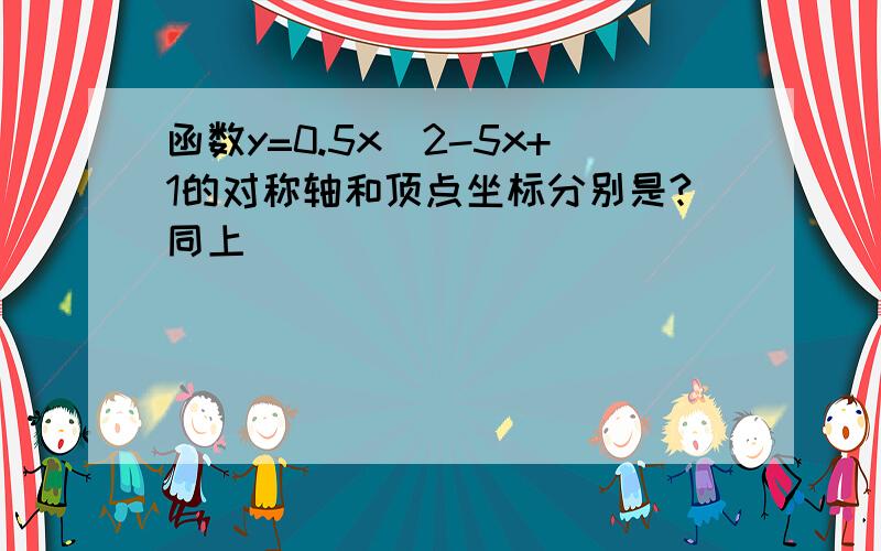 函数y=0.5x^2-5x+1的对称轴和顶点坐标分别是?同上