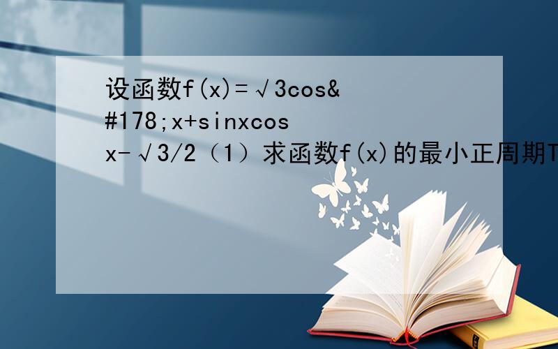 设函数f(x)=√3cos²x+sinxcosx-√3/2（1）求函数f(x)的最小正周期T,并求出函数f(x)的单调递增区间；（2）求在[0,3π）内使f(x)取到最大值的所有x的和