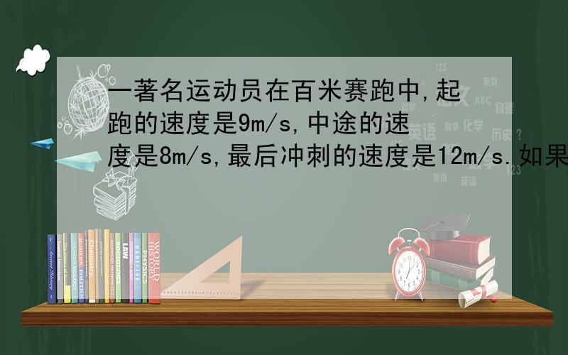 一著名运动员在百米赛跑中,起跑的速度是9m/s,中途的速度是8m/s,最后冲刺的速度是12m/s.如果他的成绩是10s,则他全程的平均速度是（ ）m/s=（ ）km/h 完整!