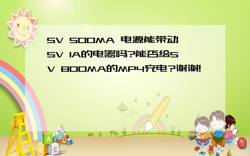 5V 500MA 电源能带动5V 1A的电器吗?能否给5V 800MA的MP4充电?谢谢!