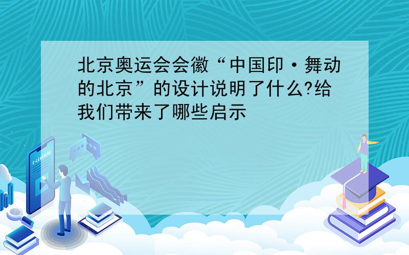 北京奥运会会徽“中国印·舞动的北京”的设计说明了什么?给我们带来了哪些启示