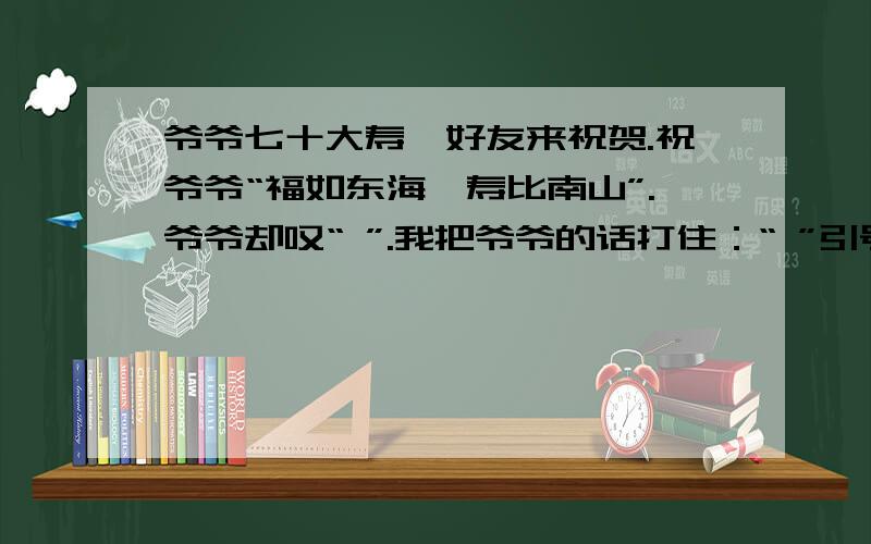 爷爷七十大寿,好友来祝贺.祝爷爷“福如东海,寿比南山”.爷爷却叹“ ”.我把爷爷的话打住：“ ”引号中填古诗