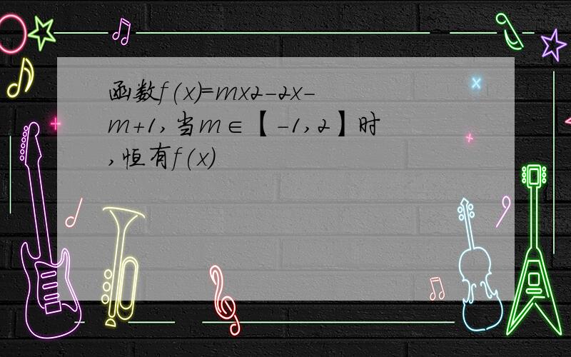 函数f(x)=mx2-2x-m+1,当m∈【-1,2】时,恒有f(x)