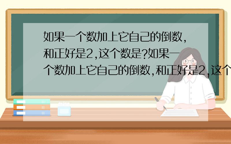 如果一个数加上它自己的倒数,和正好是2,这个数是?如果一个数加上它自己的倒数,和正好是2,这个数是?