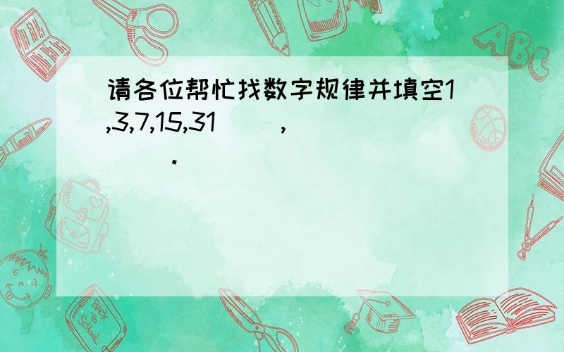 请各位帮忙找数字规律并填空1,3,7,15,31( ),( ).