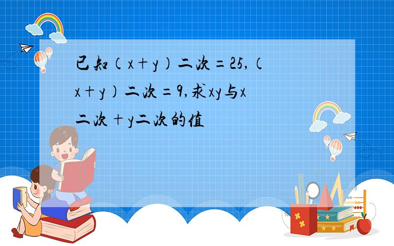 已知（x+y）二次=25,（x+y）二次=9,求xy与x二次+y二次的值