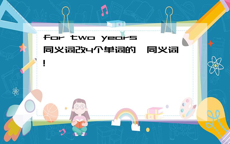 for two years 同义词改4个单词的  同义词!