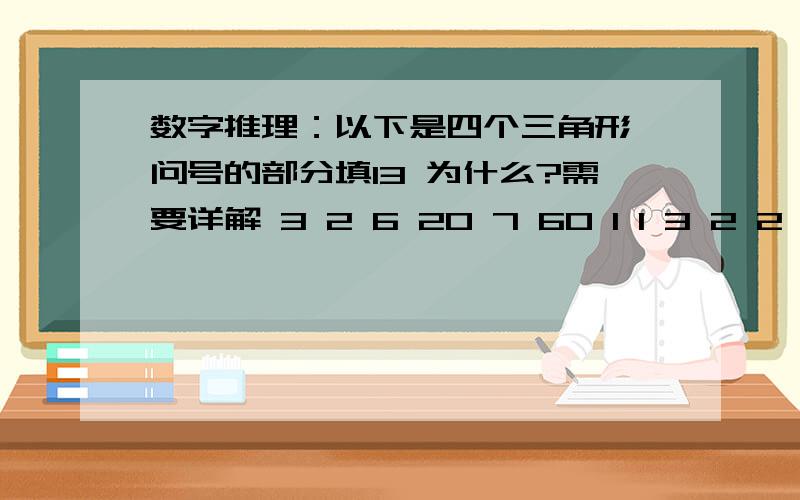 数字推理：以下是四个三角形 问号的部分填13 为什么?需要详解 3 2 6 20 7 60 1 1 3 2 2 4 4 33 在0 的上面2在7的上面6在60的上面2在？的上面