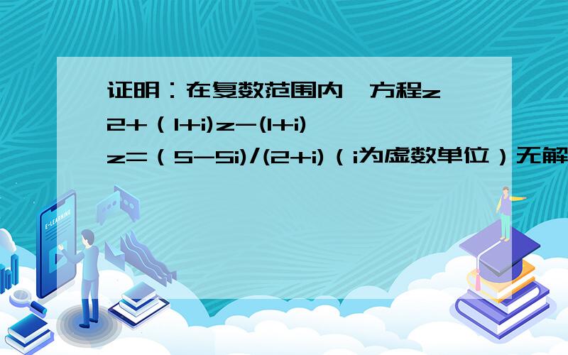 证明：在复数范围内,方程z^2+（1+i)z-(1+i)z=（5-5i)/(2+i)（i为虚数单位）无解