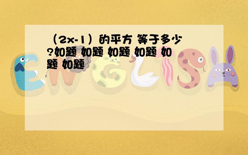 （2x-1）的平方 等于多少?如题 如题 如题 如题 如题 如题