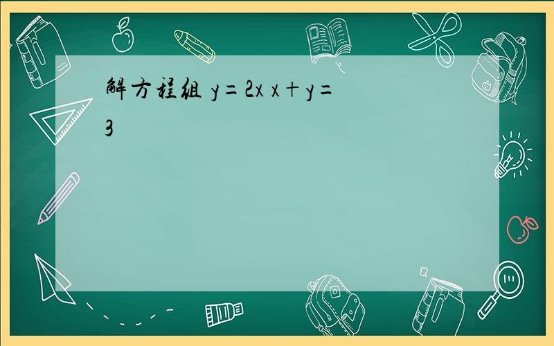 解方程组 y=2x x+y=3