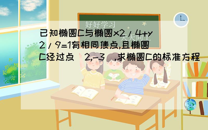 已知椭圆C与椭圆x2/4+y2/9=1有相同焦点,且椭圆C经过点(2,-3),求椭圆C的标准方程