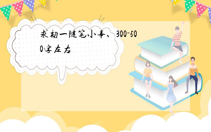 求初一随笔小事、300-500字左右