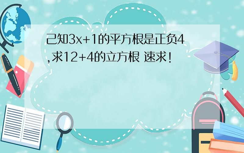 己知3x+1的平方根是正负4,求12+4的立方根 速求!