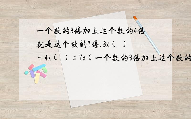 一个数的3倍加上这个数的4倍就是这个数的7倍.3x( )+4x( )=7x(一个数的3倍加上这个数的4倍就是这个数的7倍.3x(     )+4x(     )=7x(   )