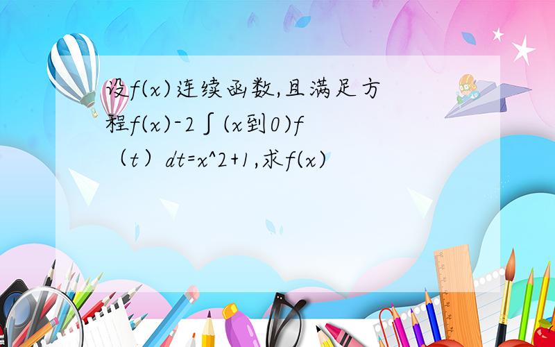 设f(x)连续函数,且满足方程f(x)-2∫(x到0)f（t）dt=x^2+1,求f(x)